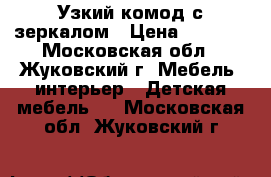Узкий комод с зеркалом › Цена ­ 1 500 - Московская обл., Жуковский г. Мебель, интерьер » Детская мебель   . Московская обл.,Жуковский г.